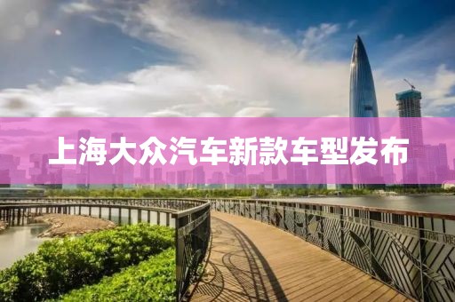 上海大眾汽車(chē)新款車(chē)型發(fā)布
