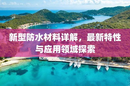 新型防水材料詳解，最新特性與應(yīng)用領(lǐng)域探索