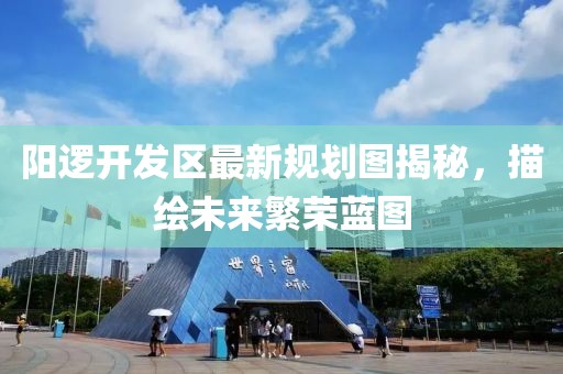 陽邏開發(fā)區(qū)最新規(guī)劃圖揭秘，描繪未來繁榮藍圖