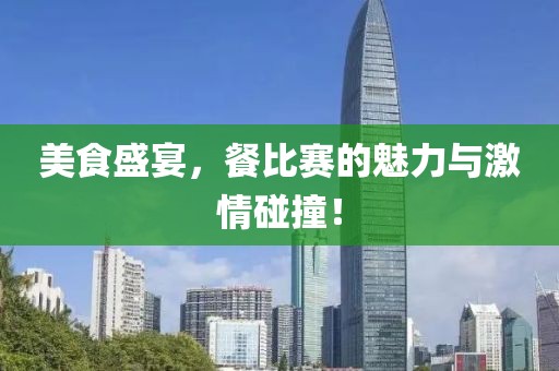 美食盛宴，餐比賽的魅力與激情碰撞！
