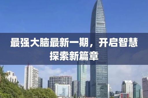 最強大腦最新一期，開啟智慧探索新篇章