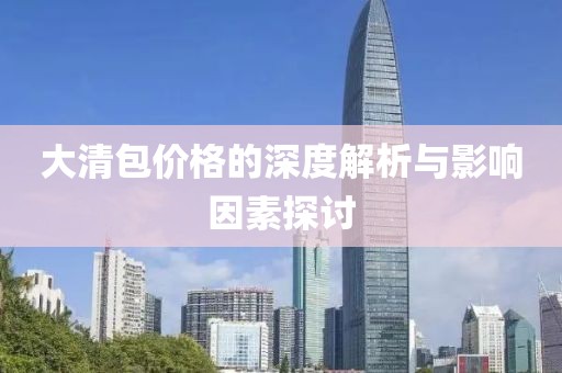 大清包價格的深度解析與影響因素探討