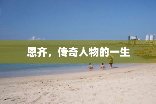恩齊，傳奇人物的一生