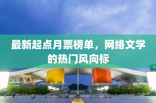 最新起點月票榜單，網(wǎng)絡(luò)文學的熱門風向標