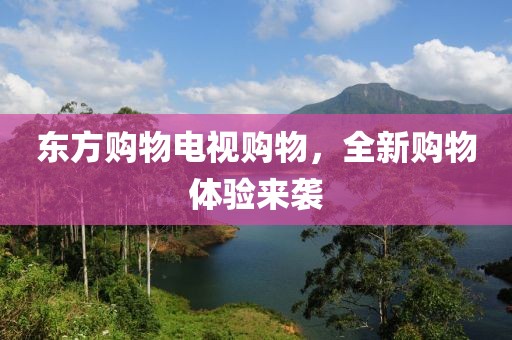東方購物電視購物，全新購物體驗來襲
