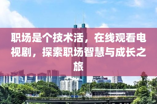職場(chǎng)是個(gè)技術(shù)活，在線觀看電視劇，探索職場(chǎng)智慧與成長(zhǎng)之旅