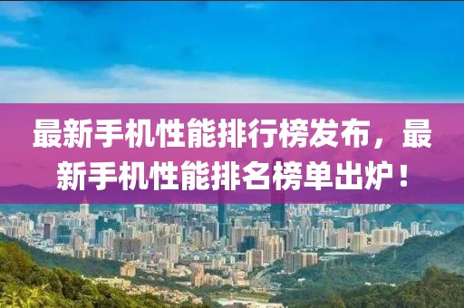 最新手機(jī)性能排行榜發(fā)布，最新手機(jī)性能排名榜單出爐！