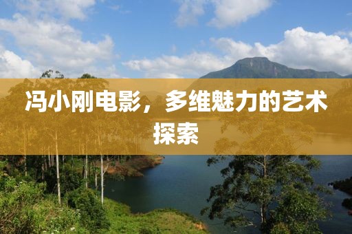 馮小剛電影，多維魅力的藝術(shù)探索
