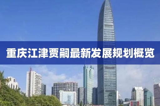 重慶江津賈嗣最新發(fā)展規(guī)劃概覽