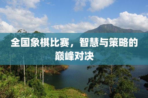 全國象棋比賽，智慧與策略的巔峰對決