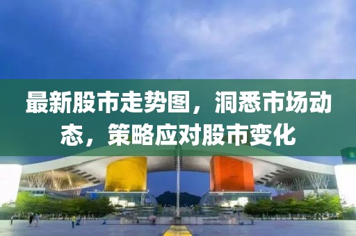 最新股市走勢(shì)圖，洞悉市場(chǎng)動(dòng)態(tài)，策略應(yīng)對(duì)股市變化