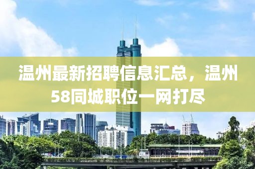 溫州最新招聘信息匯總，溫州58同城職位一網(wǎng)打盡