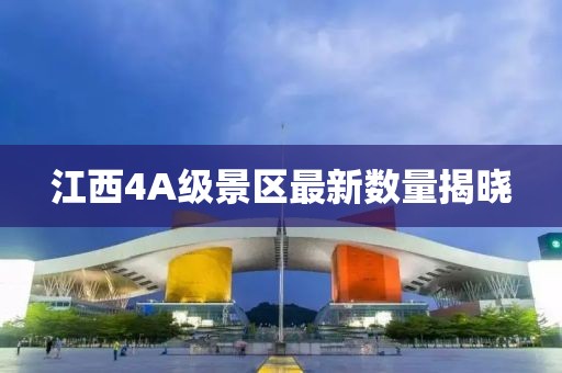 江西4A級景區(qū)最新數(shù)量揭曉