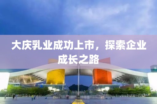 大慶乳業(yè)成功上市，探索企業(yè)成長之路