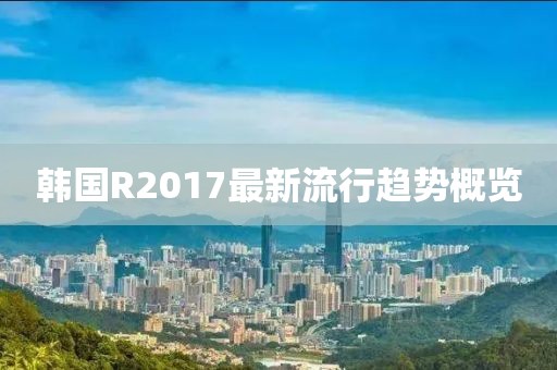 韓國R2017最新流行趨勢概覽