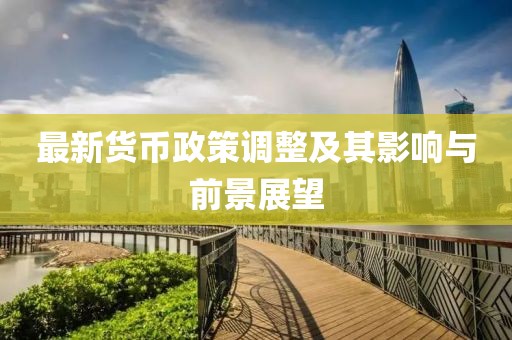 最新貨幣政策調(diào)整及其影響與前景展望