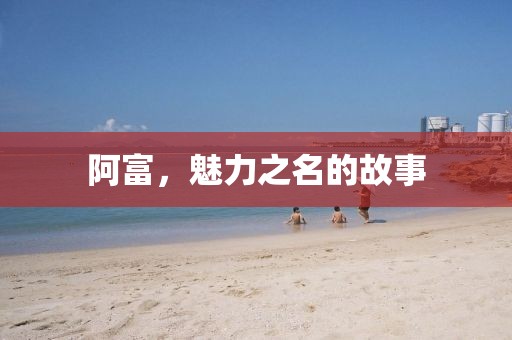 阿富，魅力之名的故事
