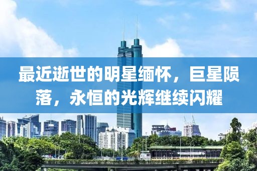 最近逝世的明星緬懷，巨星隕落，永恒的光輝繼續(xù)閃耀