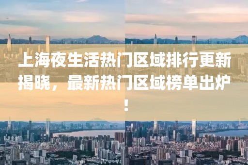 上海夜生活熱門區(qū)域排行更新揭曉，最新熱門區(qū)域榜單出爐！