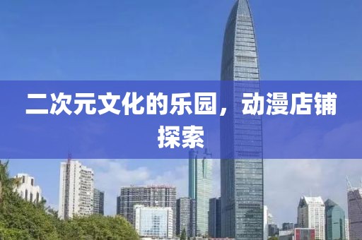 二次元文化的樂園，動漫店鋪探索