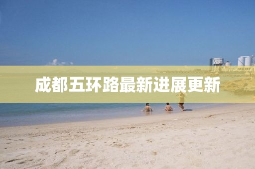 成都五環(huán)路最新進展更新