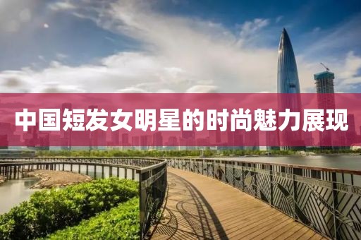 中國(guó)短發(fā)女明星的時(shí)尚魅力展現(xiàn)