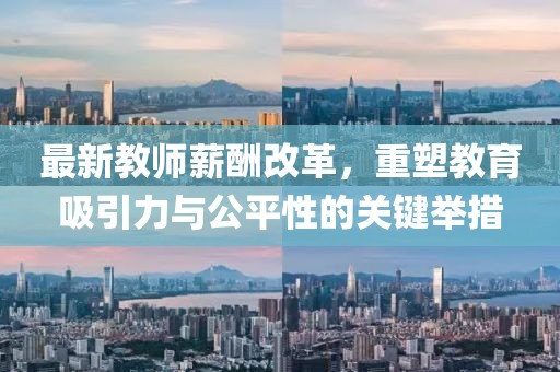 最新教師薪酬改革，重塑教育吸引力與公平性的關(guān)鍵舉措