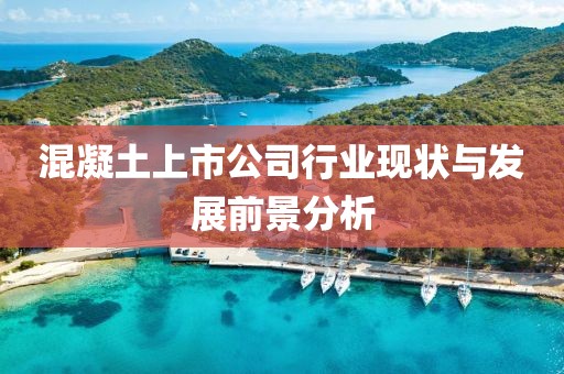 混凝土上市公司行業(yè)現(xiàn)狀與發(fā)展前景分析