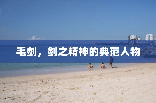 毛劍，劍之精神的典范人物