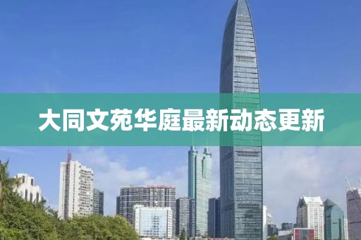 大同文苑華庭最新動(dòng)態(tài)更新