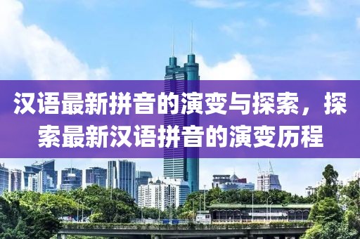漢語最新拼音的演變與探索，探索最新漢語拼音的演變歷程