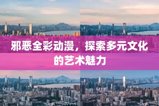邪惡全彩動(dòng)漫，探索多元文化的藝術(shù)魅力