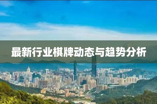 最新行業(yè)棋牌動(dòng)態(tài)與趨勢(shì)分析