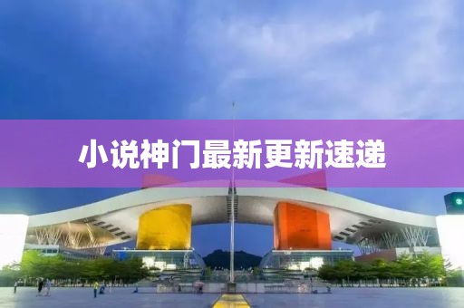 小說神門最新更新速遞