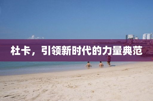 杜卡，引領(lǐng)新時(shí)代的力量典范