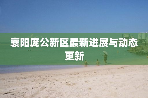 襄陽(yáng)龐公新區(qū)最新進(jìn)展與動(dòng)態(tài)更新