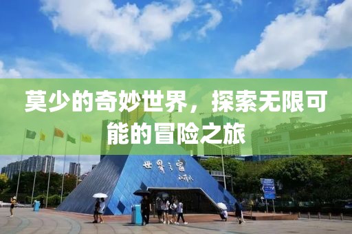 莫少的奇妙世界，探索無限可能的冒險(xiǎn)之旅
