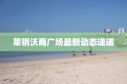 萊鋼沃商廣場最新動態(tài)速遞