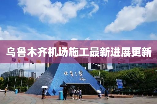 烏魯木齊機場施工最新進展更新