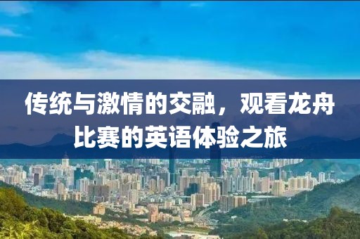 傳統(tǒng)與激情的交融，觀看龍舟比賽的英語(yǔ)體驗(yàn)之旅