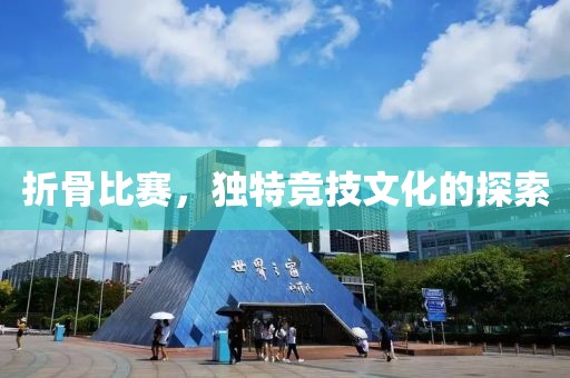折骨比賽，獨(dú)特競(jìng)技文化的探索