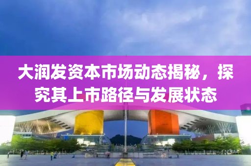 大潤發(fā)資本市場動態(tài)揭秘，探究其上市路徑與發(fā)展?fàn)顟B(tài)