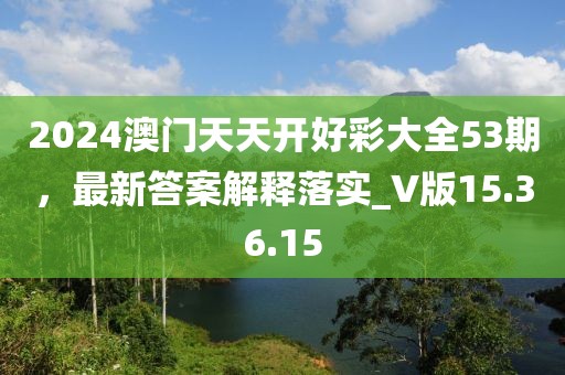 2024澳門天天開好彩大全53期，最新答案解釋落實_V版15.36.15