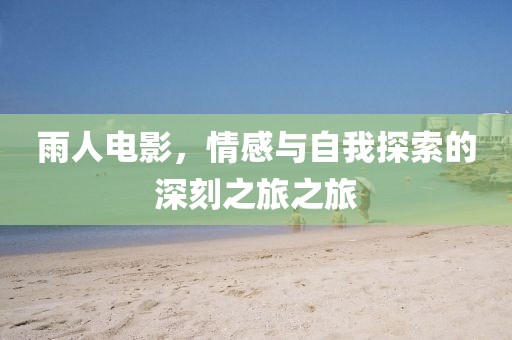 雨人電影，情感與自我探索的深刻之旅之旅