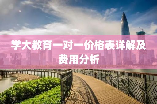 學(xué)大教育一對(duì)一價(jià)格表詳解及費(fèi)用分析