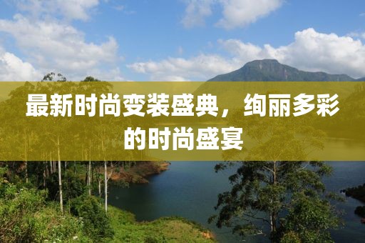 最新時(shí)尚變裝盛典，絢麗多彩的時(shí)尚盛宴