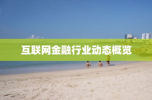 互聯(lián)網(wǎng)金融行業(yè)動態(tài)概覽