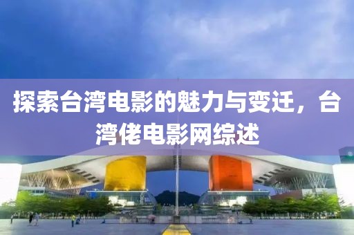 探索臺灣電影的魅力與變遷，臺灣佬電影網(wǎng)綜述