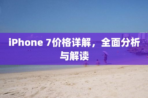 iPhone 7價格詳解，全面分析與解讀