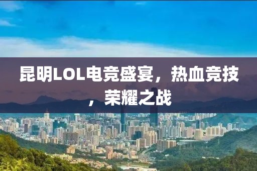 昆明LOL電競盛宴，熱血競技，榮耀之戰(zhàn)